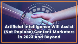 Read more about the article Artificial Intelligence Will Assist (Not Replace) Content Marketers in 2023 And Beyond